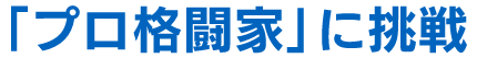 「プロ格闘家」に挑戦