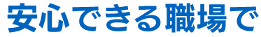 安心できる職場で