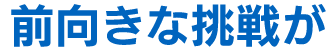 前向きな挑戦が